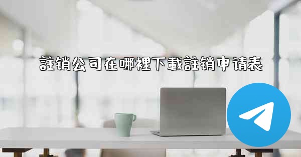 註销公司在哪裡下載註销申请表
