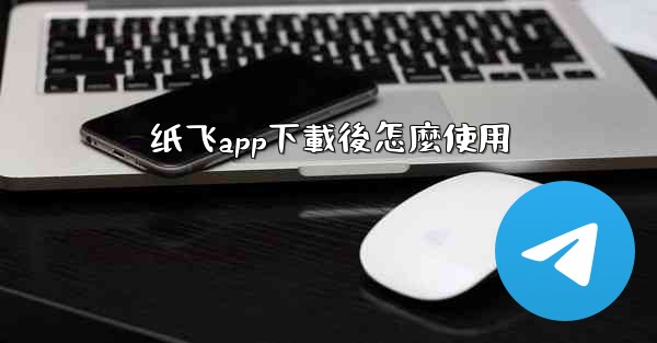 纸飞app下載後怎麼使用