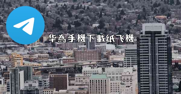 华為手機下載纸飞機