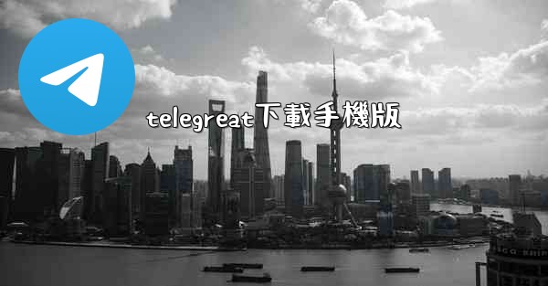 <b>telegreat下載手機版</b>