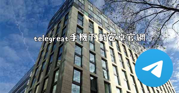 telegreat手機下載安卓官網
