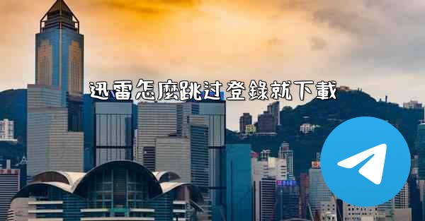 <b>迅雷怎麼跳过登錄就下載</b>