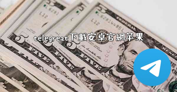 telegreat下載安卓官網苹果