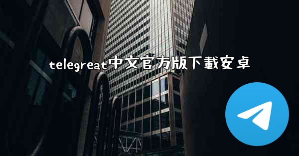 telegreat中文官方版下載安卓
