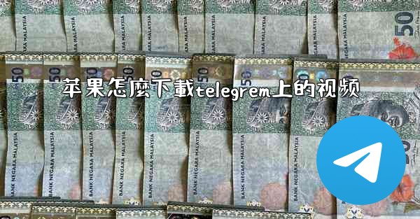 苹果怎麼下載telegrem上的视频