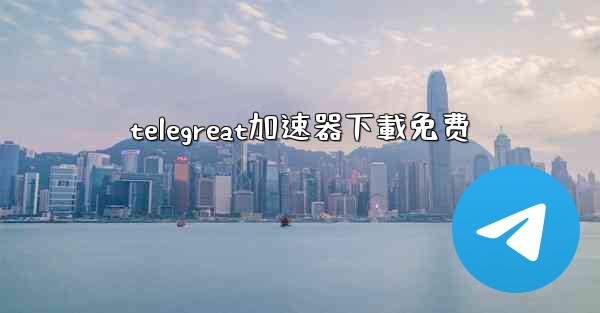 telegreat加速器下載免费