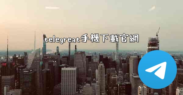 <b>telegreat手機下載官網</b>