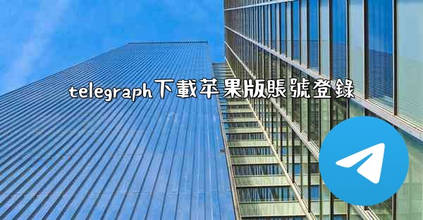 telegraph下載苹果版賬號登錄