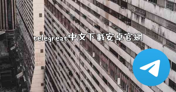 telegreat中文下載安卓官網