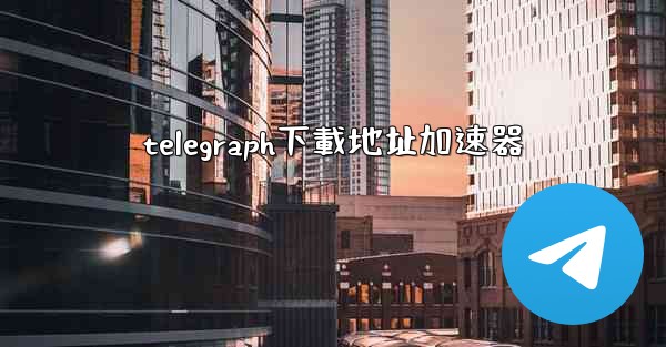 telegraph下載地址加速器
