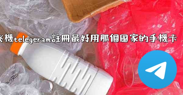 纸飞機telegeram註冊最好用那個國家的手機卡
