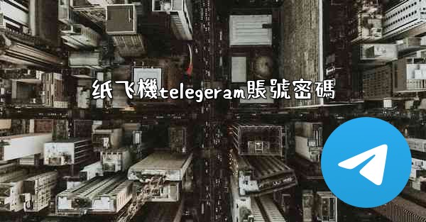 纸飞機telegeram賬號密碼