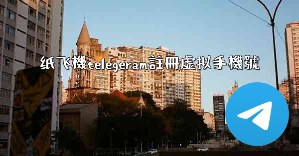 纸飞機telegeram註冊虚拟手機號