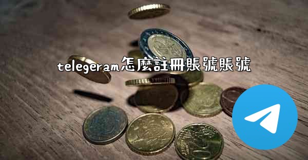 telegeram怎麼註冊賬號賬號