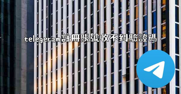 telegeram註冊賬號收不到驗證碼