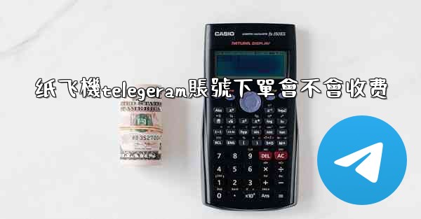 纸飞機telegeram賬號下單會不會收费