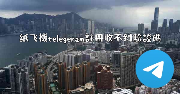 <b>纸飞機telegeram註冊收不到驗證碼</b>