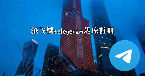 纸飞機telegeram怎麼註冊