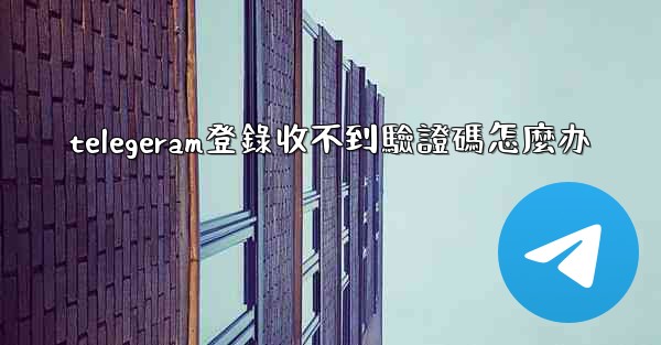 <b>telegeram登錄收不到驗證碼怎麼办</b>