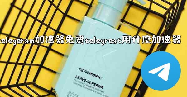 telegeram加速器免费telegreat用什麼加速器