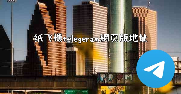 <b>纸飞機telegeram網页版地址</b>