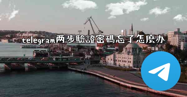 telegram两步驗證密碼忘了怎麼办