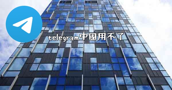 telegram中國用不了