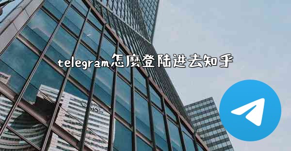telegram怎麼登陆进去知乎