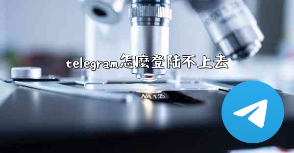 telegram怎麼登陆不上去