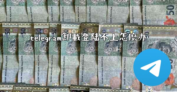 <b>telegram卸載登陆不上怎麼办</b>