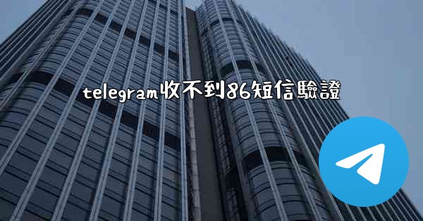 telegram收不到86短信驗證