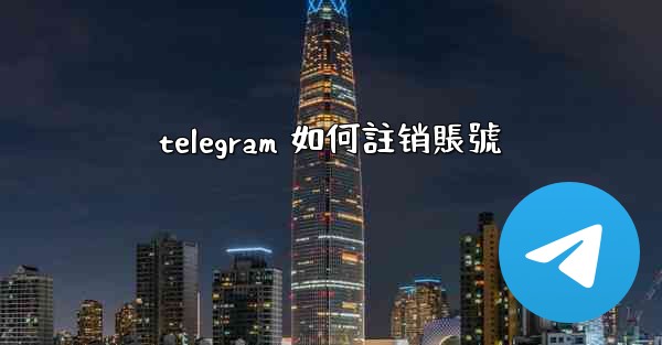 telegram 如何註销賬號