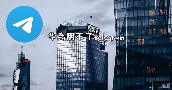 华為用不了telegram