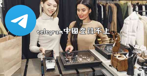 telegram中國登錄不上