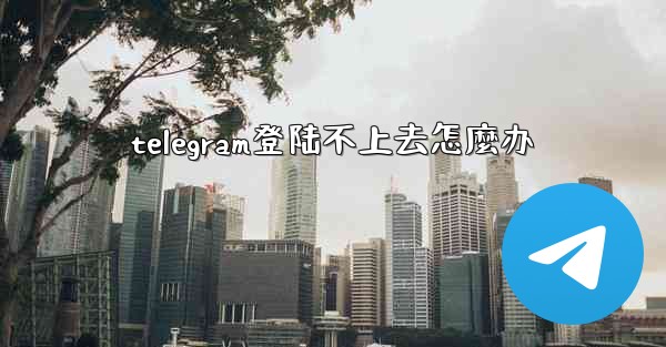<b>telegram登陆不上去怎麼办</b>