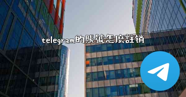 <b>telegram的賬號怎麼註销</b>