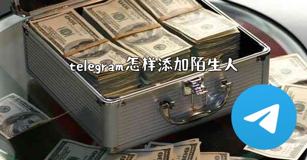 telegram怎样添加陌生人