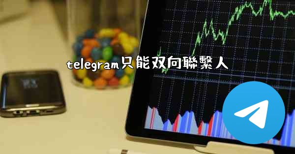 telegram只能双向聯繫人