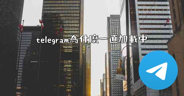 telegram為什麼一直加載中