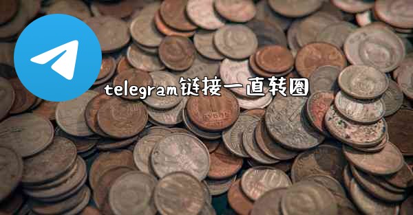 telegram链接一直转圈