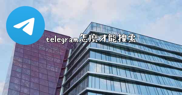 <b>telegram怎麼才能搜索</b>
