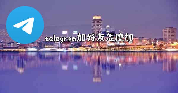telegram加好友怎麼加