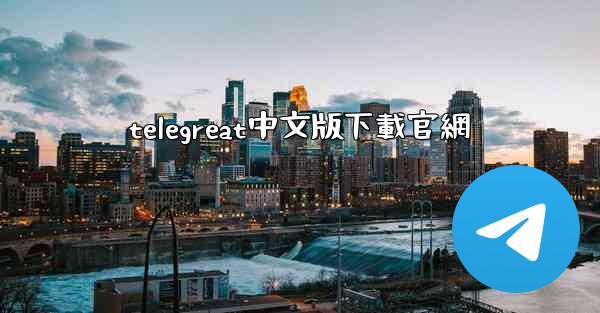 <b>telegreat中文版下載官網</b>