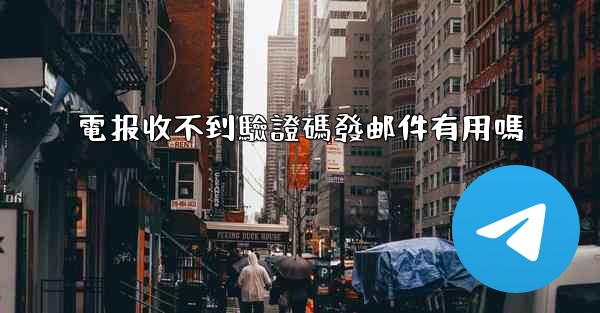 <b>電报收不到驗證碼發邮件有用嗎</b>