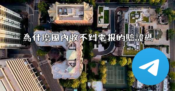 為什麼國內收不到電报的驗證碼
