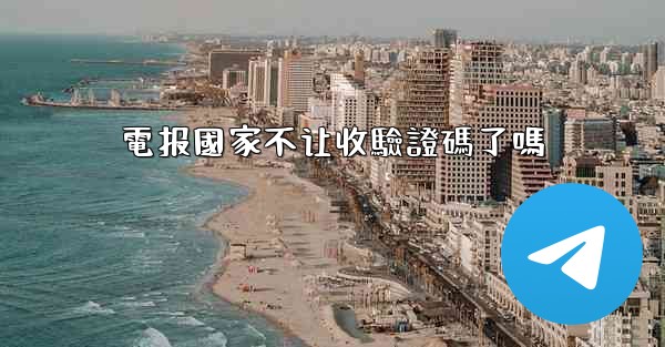 電报國家不让收驗證碼了嗎