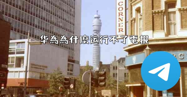 华為為什麼运行不了電报