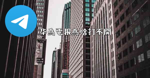 华為電报為啥打不開