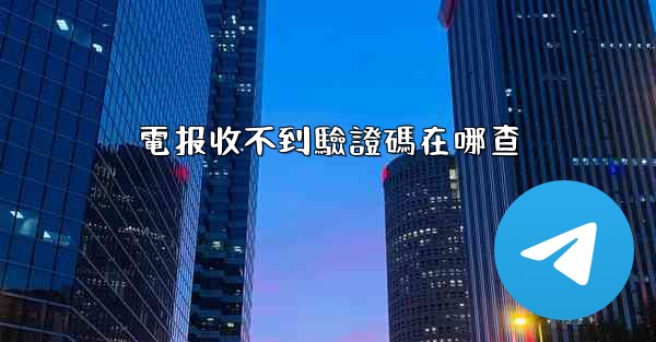 電报收不到驗證碼在哪查