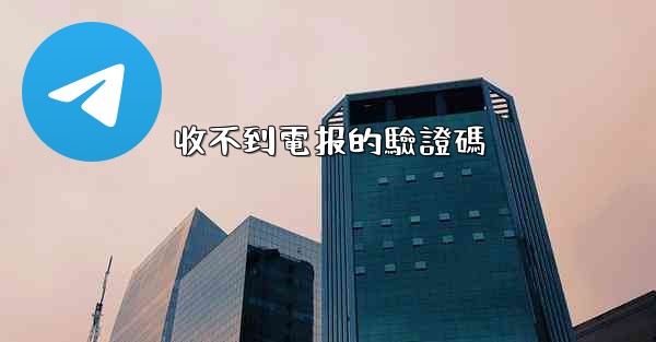 <b>收不到電报的驗證碼</b>